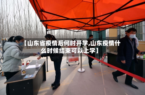 【山东省疫情后何时开学,山东疫情什么时候结束可以上学】-第3张图片