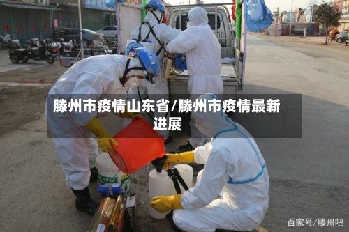 滕州市疫情山东省/滕州市疫情最新进展-第1张图片