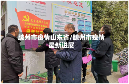 滕州市疫情山东省/滕州市疫情最新进展-第2张图片