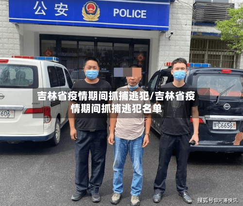 吉林省疫情期间抓捕逃犯/吉林省疫情期间抓捕逃犯名单-第2张图片