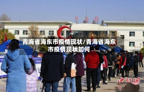 青海省海东市疫情现状/青海省海东市疫情现状如何-第1张图片