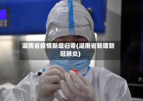 湖南省疫情新增归零(湖南省新增新冠肺炎)-第1张图片