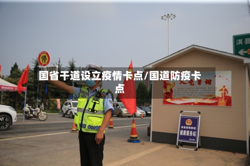 国省干道设立疫情卡点/国道防疫卡点-第3张图片