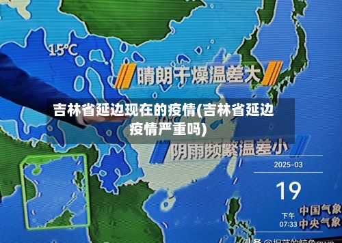 吉林省延边现在的疫情(吉林省延边疫情严重吗)-第1张图片