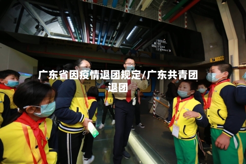 广东省因疫情退团规定/广东共青团退团-第1张图片