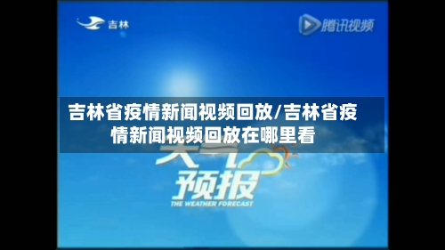吉林省疫情新闻视频回放/吉林省疫情新闻视频回放在哪里看-第1张图片