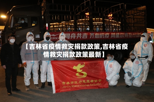 【吉林省疫情救灾捐款政策,吉林省疫情救灾捐款政策最新】-第3张图片