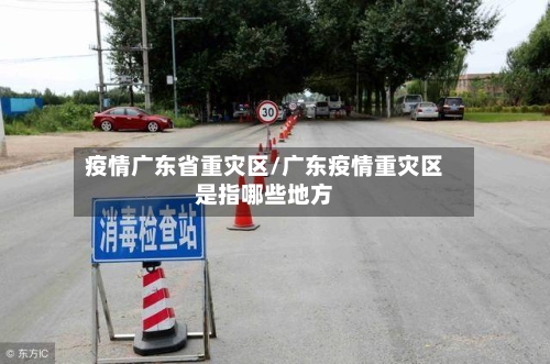 疫情广东省重灾区/广东疫情重灾区是指哪些地方-第1张图片