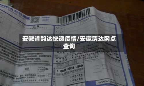 安徽省韵达快递疫情/安徽韵达网点查询-第1张图片
