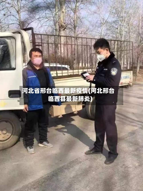 河北省邢台临西最新疫情(河北邢台临西县最新肺炎)-第1张图片