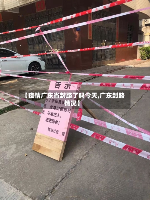 【疫情广东省封路了吗今天,广东封路情况】-第3张图片