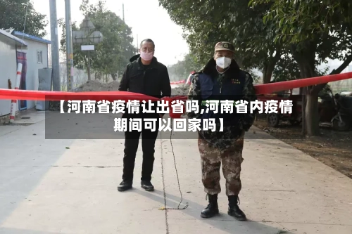【河南省疫情让出省吗,河南省内疫情期间可以回家吗】-第3张图片