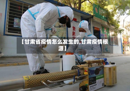 【甘肃省疫情怎么发生的,甘肃疫情根源】-第1张图片