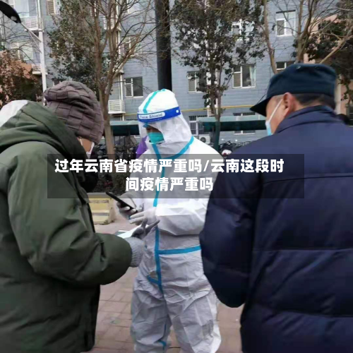 过年云南省疫情严重吗/云南这段时间疫情严重吗-第1张图片
