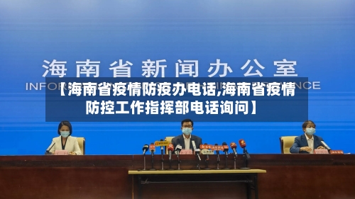 【海南省疫情防疫办电话,海南省疫情防控工作指挥部电话询问】-第1张图片