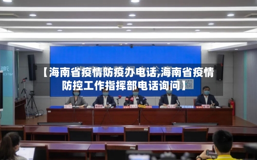 【海南省疫情防疫办电话,海南省疫情防控工作指挥部电话询问】-第3张图片