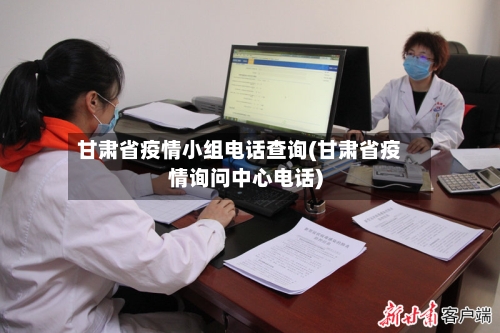 甘肃省疫情小组电话查询(甘肃省疫情询问中心电话)-第2张图片