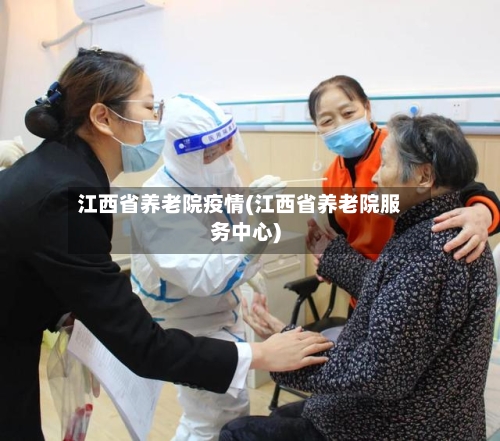 江西省养老院疫情(江西省养老院服务中心)-第1张图片