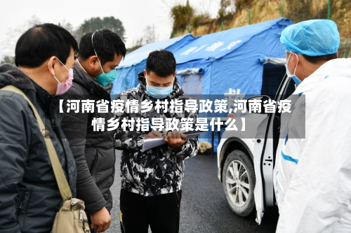 【河南省疫情乡村指导政策,河南省疫情乡村指导政策是什么】-第2张图片