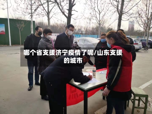 哪个省支援济宁疫情了呢/山东支援的城市-第1张图片