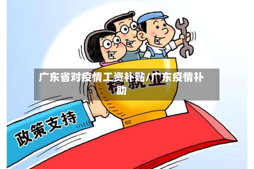 广东省对疫情工资补贴/广东疫情补助-第1张图片