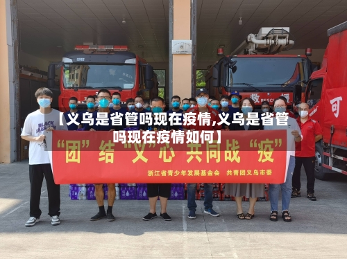 【义乌是省管吗现在疫情,义乌是省管吗现在疫情如何】-第3张图片