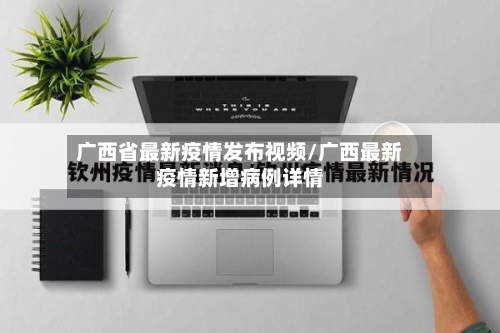 广西省最新疫情发布视频/广西最新疫情新增病例详情-第2张图片