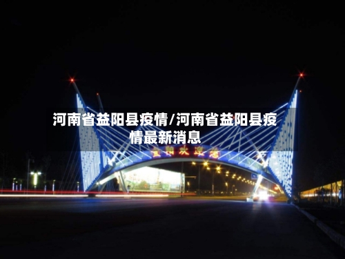 河南省益阳县疫情/河南省益阳县疫情最新消息-第1张图片