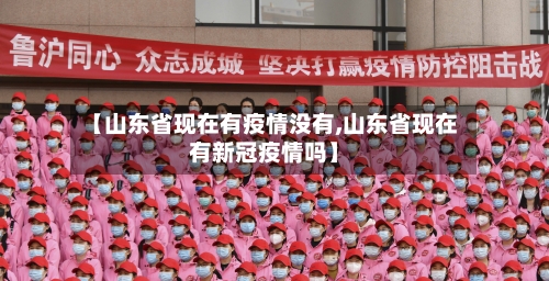 【山东省现在有疫情没有,山东省现在有新冠疫情吗】-第1张图片