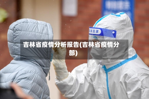 吉林省疫情分析报告(吉林省疫情分部)-第1张图片