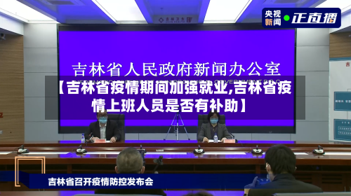 【吉林省疫情期间加强就业,吉林省疫情上班人员是否有补助】-第1张图片