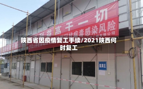 陕西省因疫情复工手续/2021陕西何时复工-第1张图片