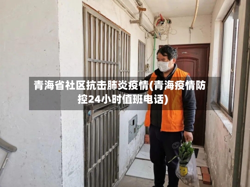青海省社区抗击肺炎疫情(青海疫情防控24小时值班电话)-第1张图片