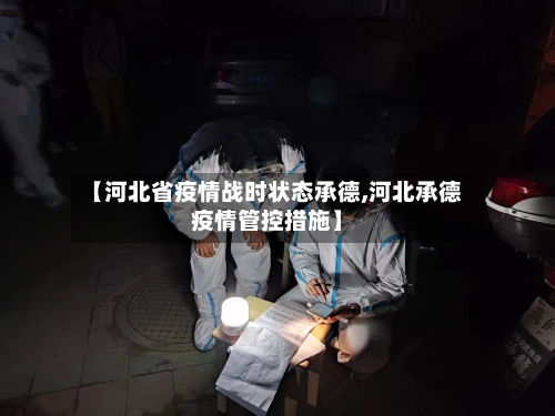 【河北省疫情战时状态承德,河北承德疫情管控措施】-第1张图片