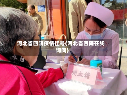 河北省四院疫情挂号(河北省四院在线询问)-第1张图片