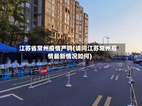 江苏省常州疫情严吗(请问江苏常州疫情最新情况如何)-第2张图片