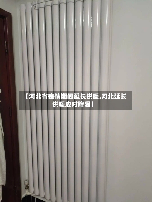 【河北省疫情期间延长供暖,河北延长供暖应对降温】-第2张图片