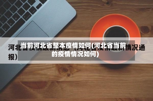 当前河北省整本疫情如何(河北省当前的疫情情况如何)-第2张图片