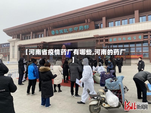 【河南省疫情药厂有哪些,河南的药厂】-第3张图片