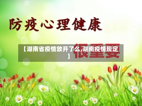 【湖南省疫情放开了么,湖南疫情规定】-第2张图片