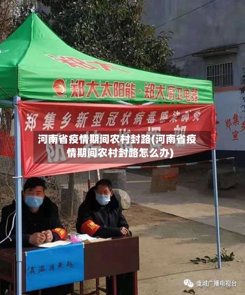 河南省疫情期间农村封路(河南省疫情期间农村封路怎么办)-第1张图片