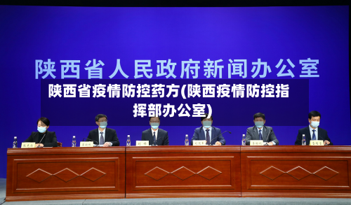 陕西省疫情防控药方(陕西疫情防控指挥部办公室)-第1张图片