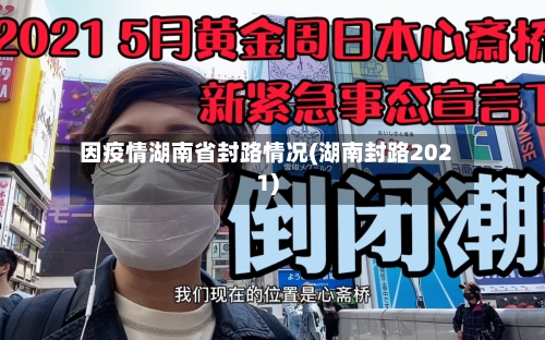 因疫情湖南省封路情况(湖南封路2021)-第1张图片