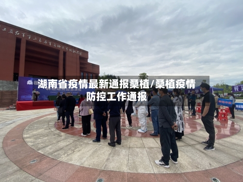 湖南省疫情最新通报桑植/桑植疫情防控工作通报-第1张图片