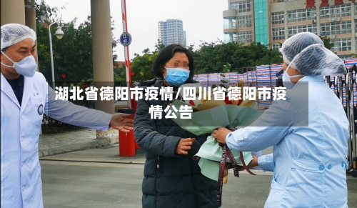 湖北省德阳市疫情/四川省德阳市疫情公告-第2张图片