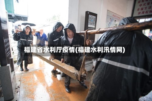 福建省水利厅疫情(福建水利汛情网)-第1张图片