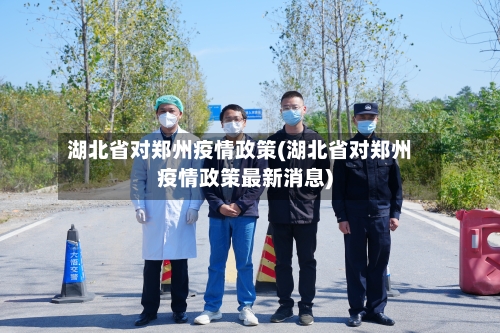 湖北省对郑州疫情政策(湖北省对郑州疫情政策最新消息)-第1张图片