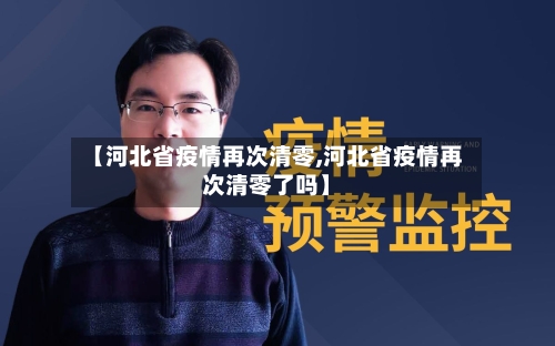 【河北省疫情再次清零,河北省疫情再次清零了吗】-第2张图片