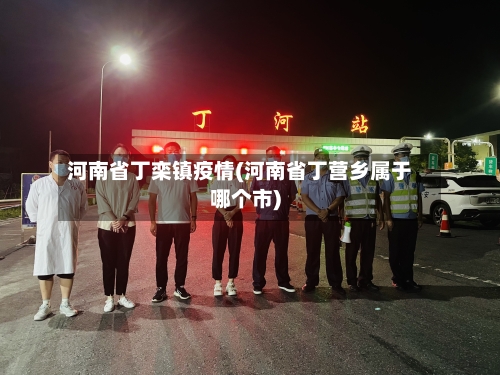 河南省丁栾镇疫情(河南省丁营乡属于哪个市)-第1张图片