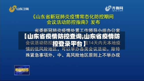【山东省疫情防控查询,山东省疫情防控登录平台】-第2张图片